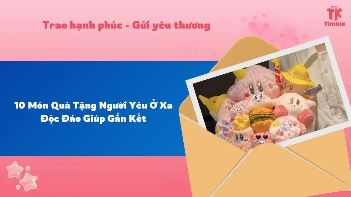 10 Món Quà Tặng Người Yêu Ở Xa Độc Đáo Giúp Gắn